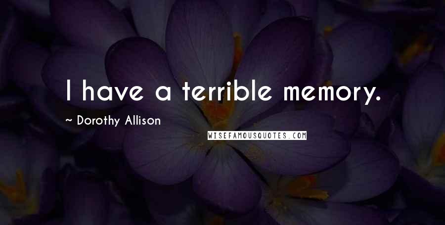 Dorothy Allison Quotes: I have a terrible memory.