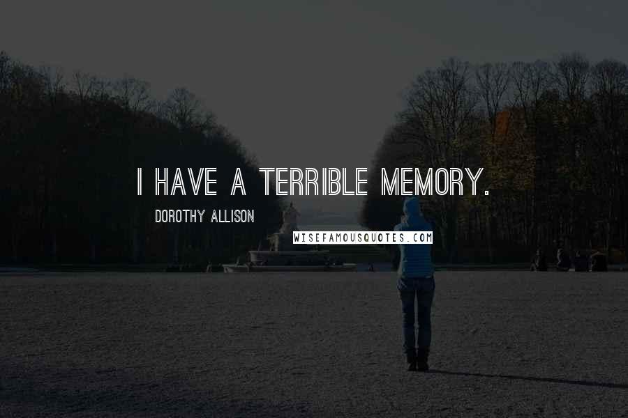 Dorothy Allison Quotes: I have a terrible memory.