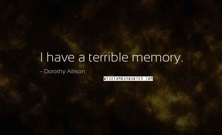Dorothy Allison Quotes: I have a terrible memory.