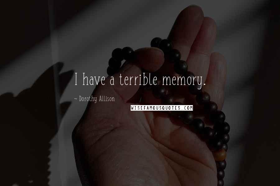Dorothy Allison Quotes: I have a terrible memory.