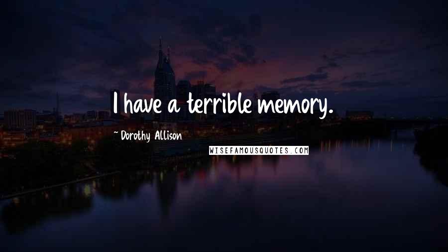 Dorothy Allison Quotes: I have a terrible memory.