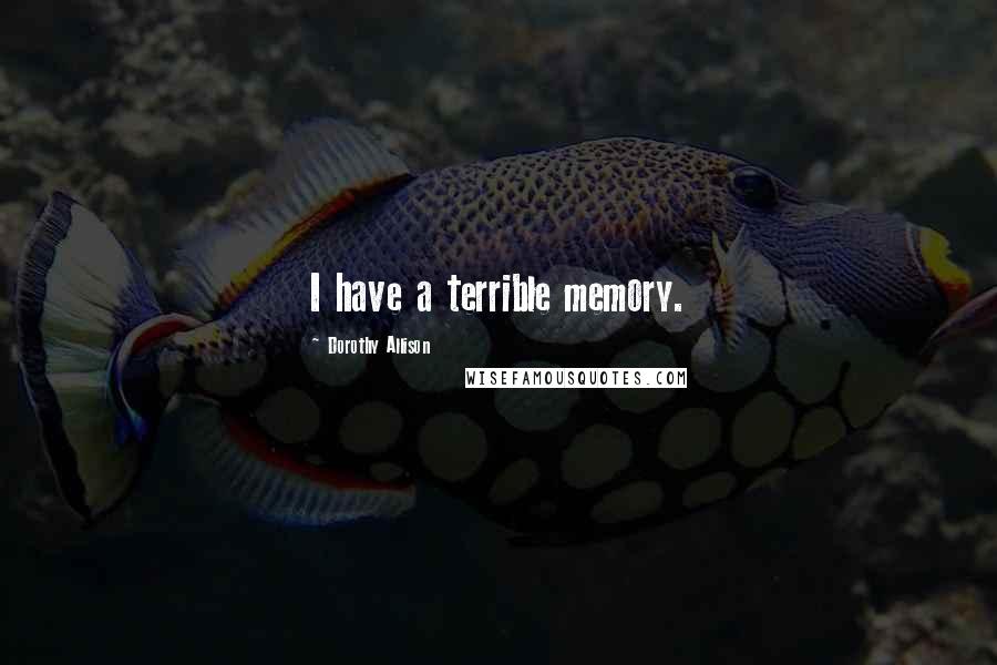 Dorothy Allison Quotes: I have a terrible memory.