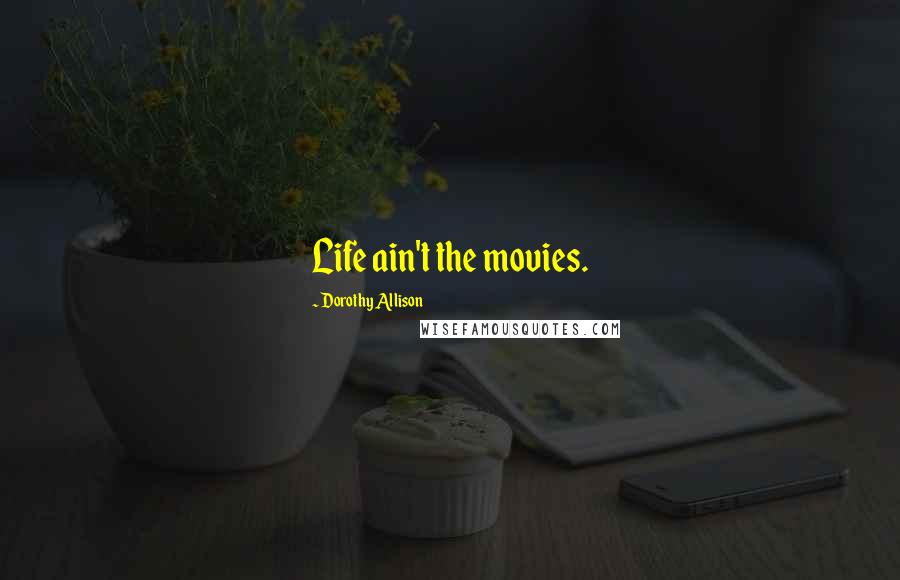 Dorothy Allison Quotes: Life ain't the movies.