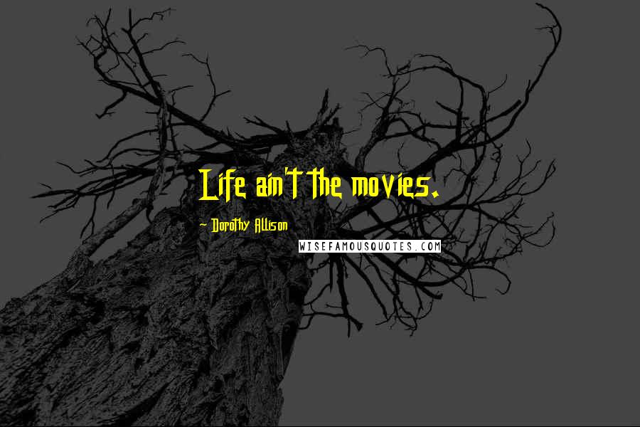 Dorothy Allison Quotes: Life ain't the movies.