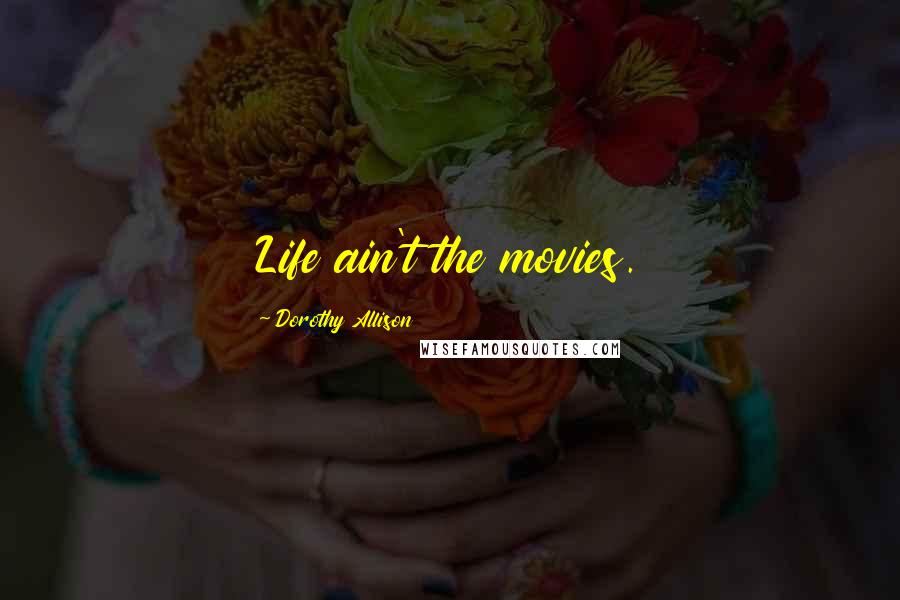 Dorothy Allison Quotes: Life ain't the movies.