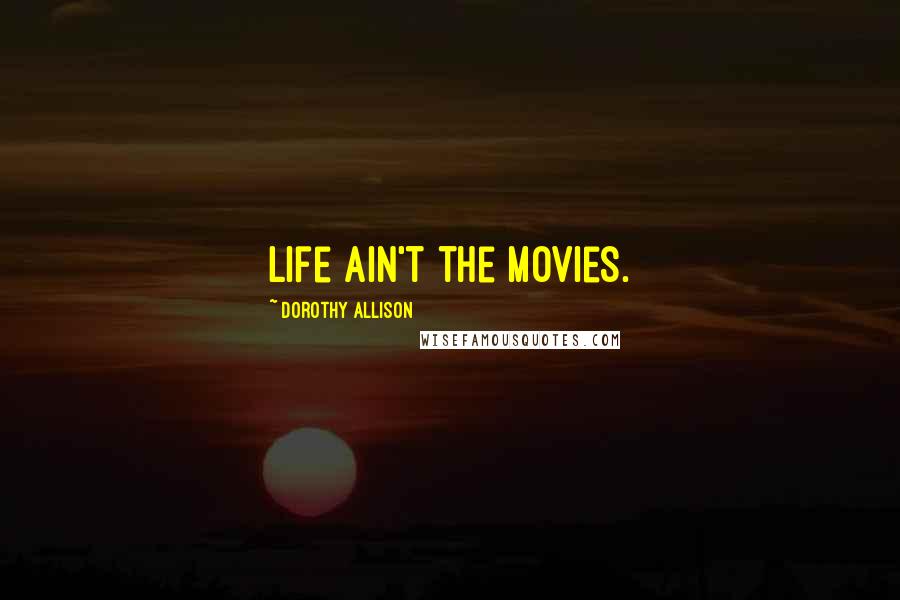 Dorothy Allison Quotes: Life ain't the movies.
