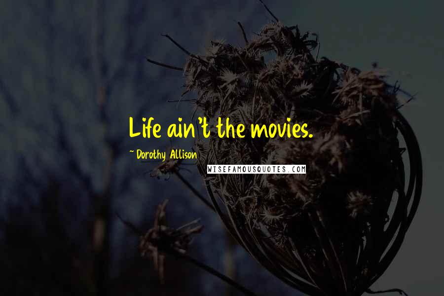 Dorothy Allison Quotes: Life ain't the movies.
