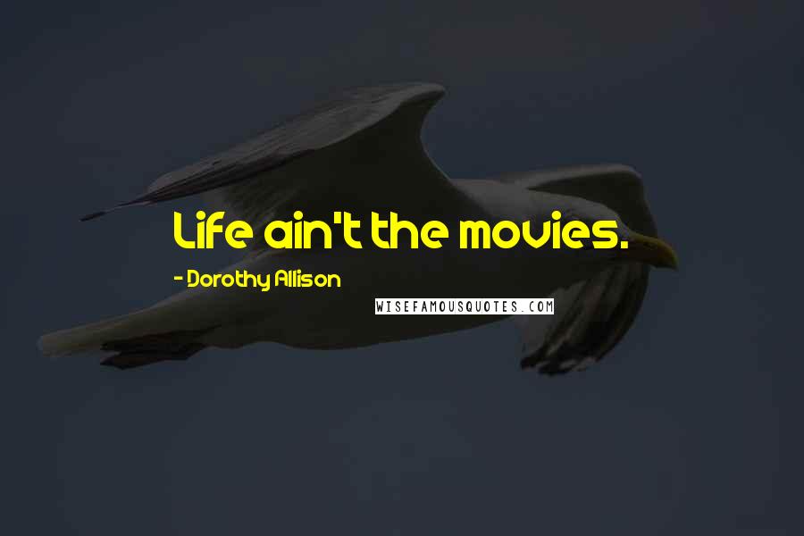 Dorothy Allison Quotes: Life ain't the movies.