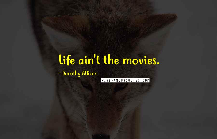 Dorothy Allison Quotes: Life ain't the movies.