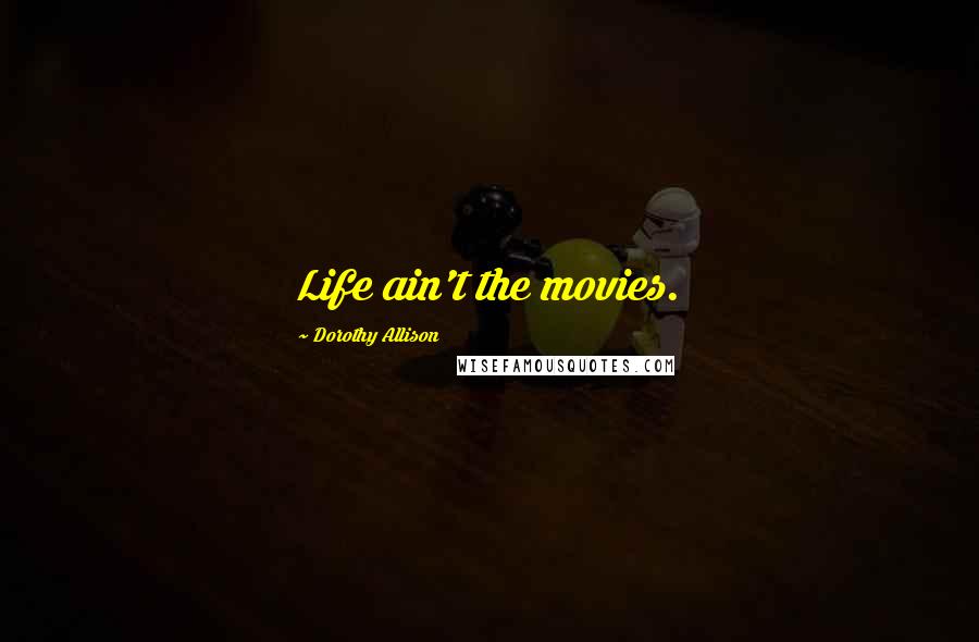 Dorothy Allison Quotes: Life ain't the movies.