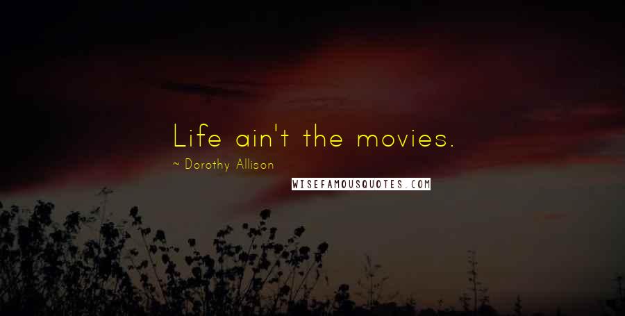 Dorothy Allison Quotes: Life ain't the movies.
