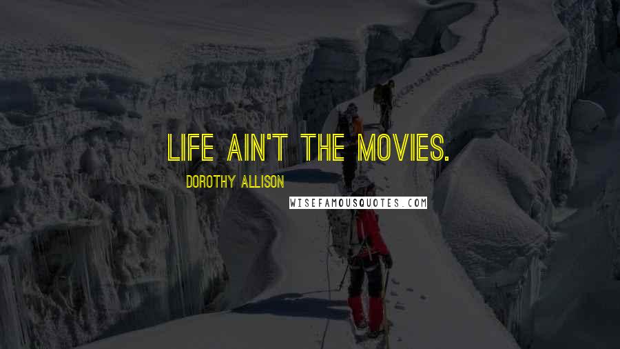 Dorothy Allison Quotes: Life ain't the movies.