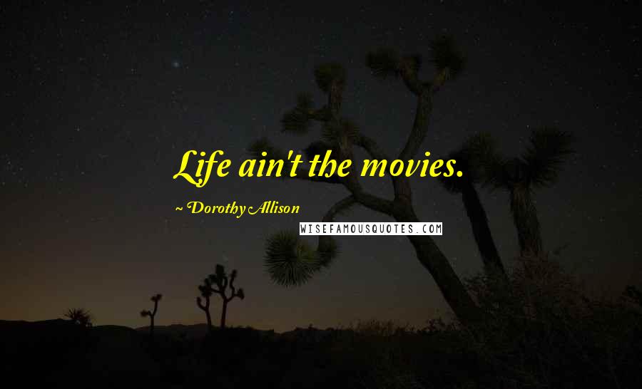 Dorothy Allison Quotes: Life ain't the movies.