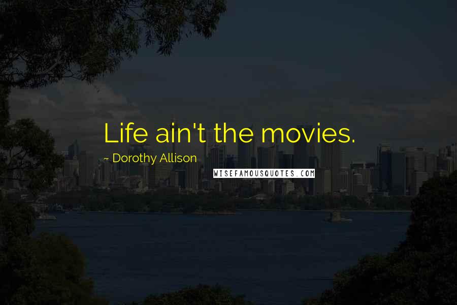 Dorothy Allison Quotes: Life ain't the movies.