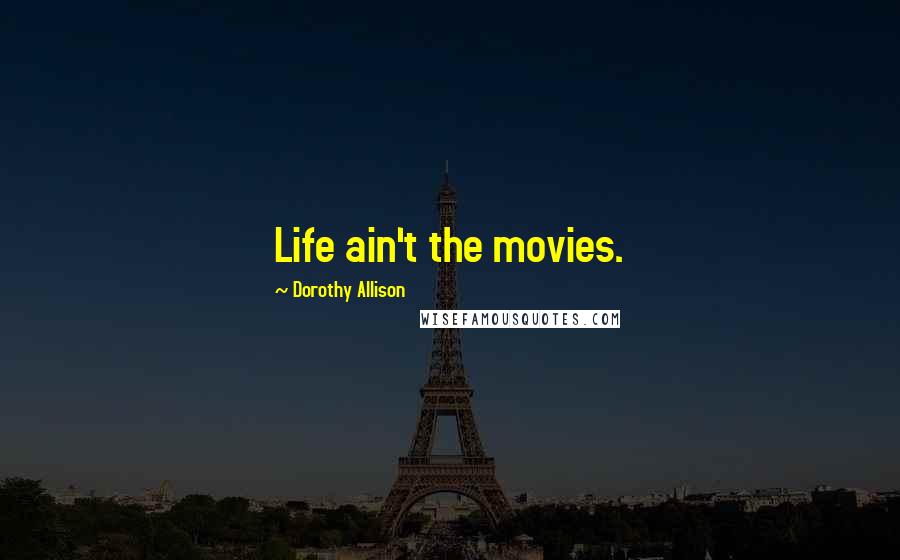 Dorothy Allison Quotes: Life ain't the movies.