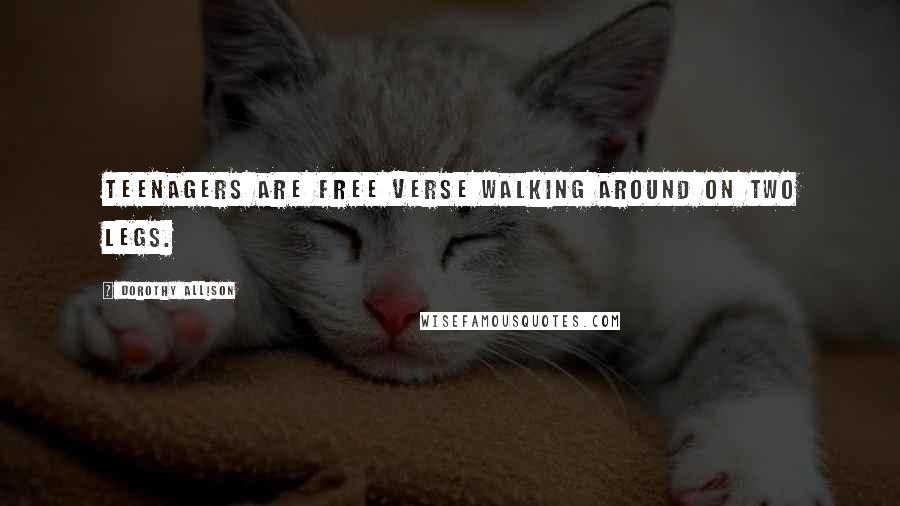 Dorothy Allison Quotes: Teenagers are free verse walking around on two legs.