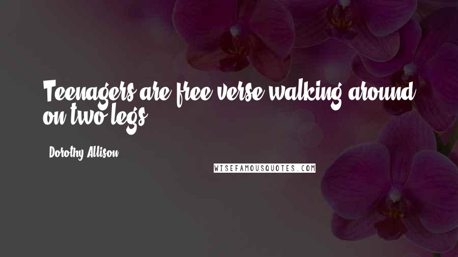 Dorothy Allison Quotes: Teenagers are free verse walking around on two legs.