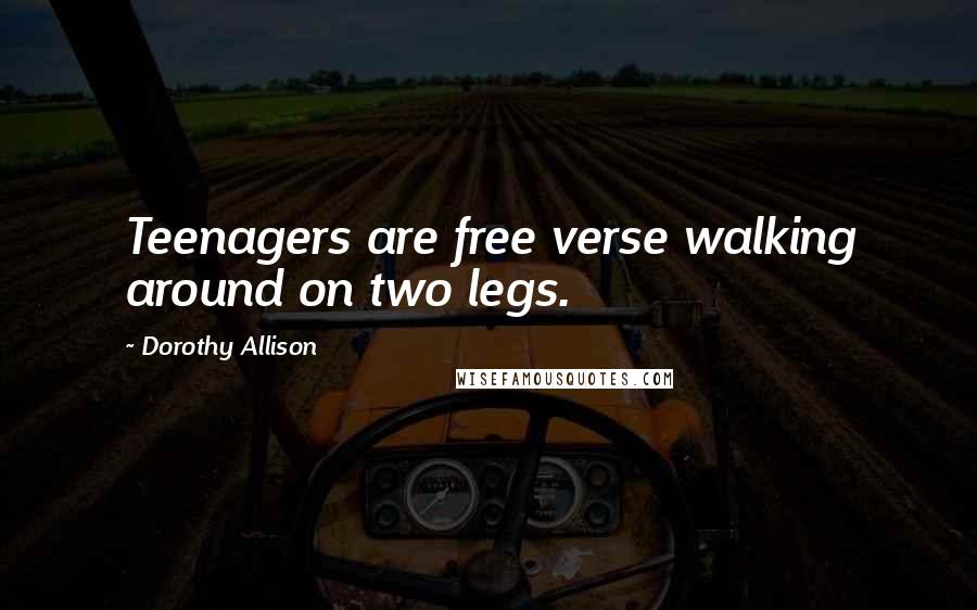 Dorothy Allison Quotes: Teenagers are free verse walking around on two legs.