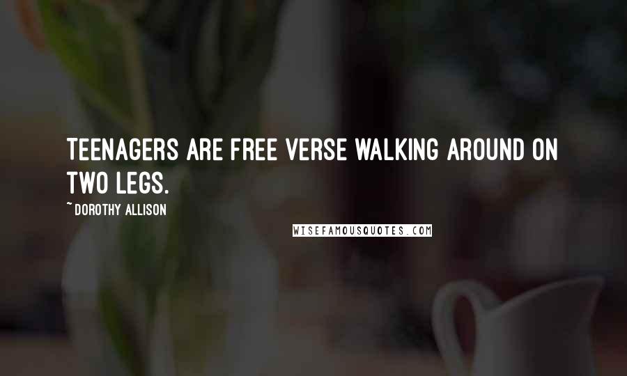 Dorothy Allison Quotes: Teenagers are free verse walking around on two legs.