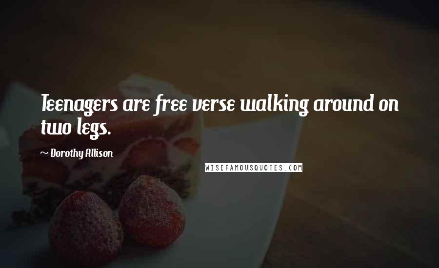 Dorothy Allison Quotes: Teenagers are free verse walking around on two legs.