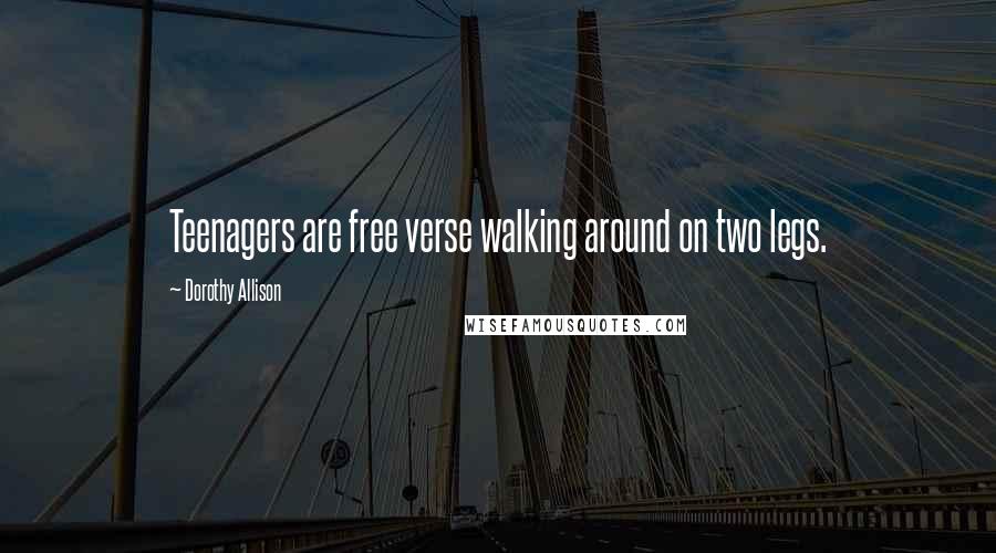 Dorothy Allison Quotes: Teenagers are free verse walking around on two legs.