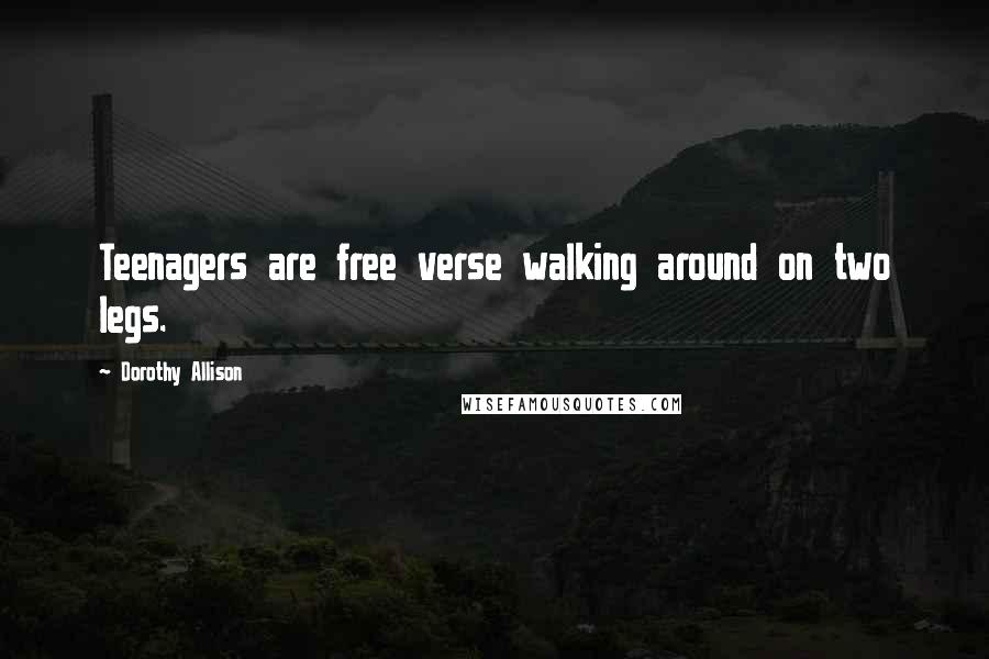 Dorothy Allison Quotes: Teenagers are free verse walking around on two legs.