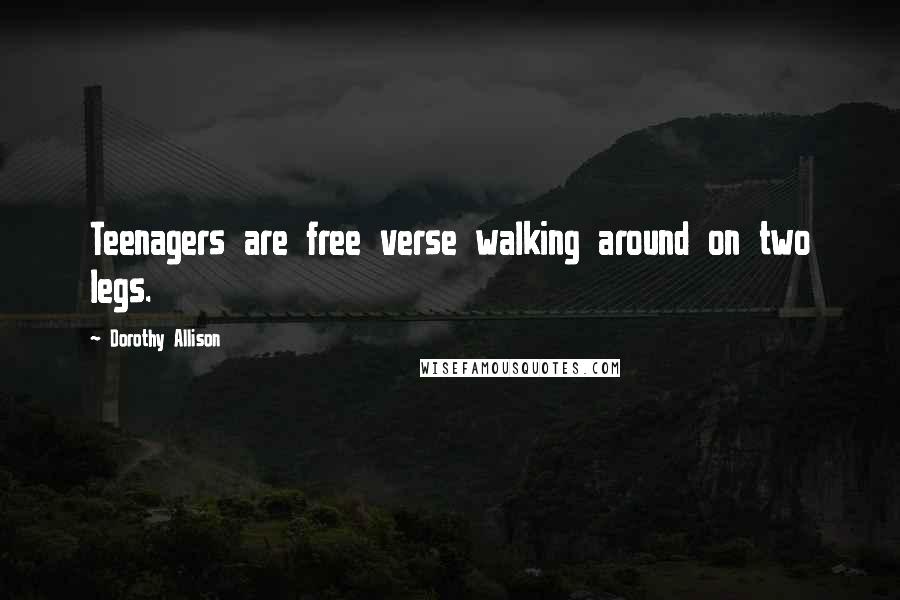 Dorothy Allison Quotes: Teenagers are free verse walking around on two legs.