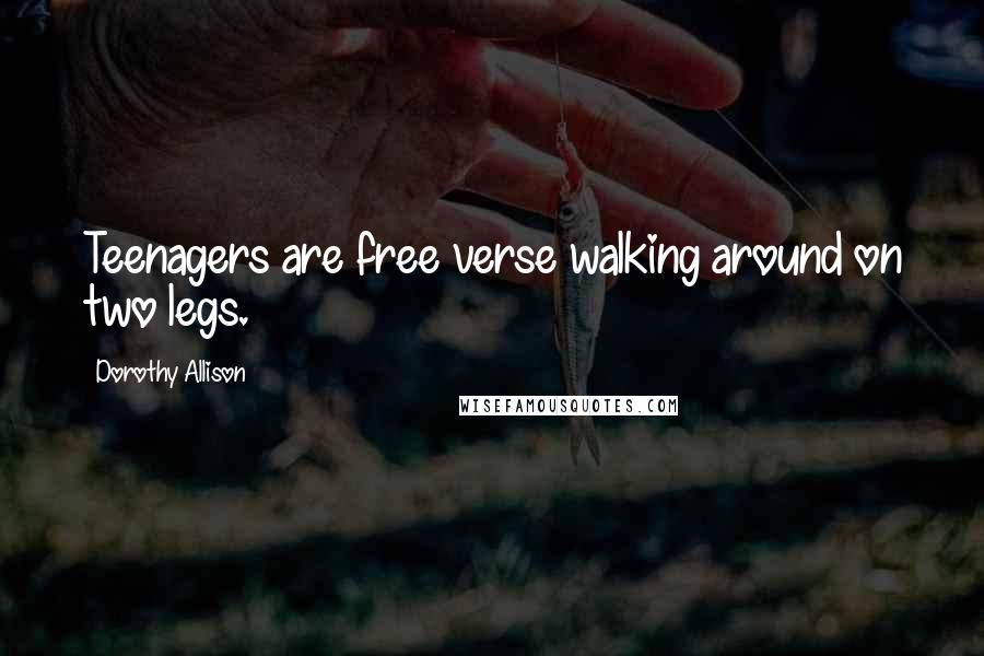 Dorothy Allison Quotes: Teenagers are free verse walking around on two legs.