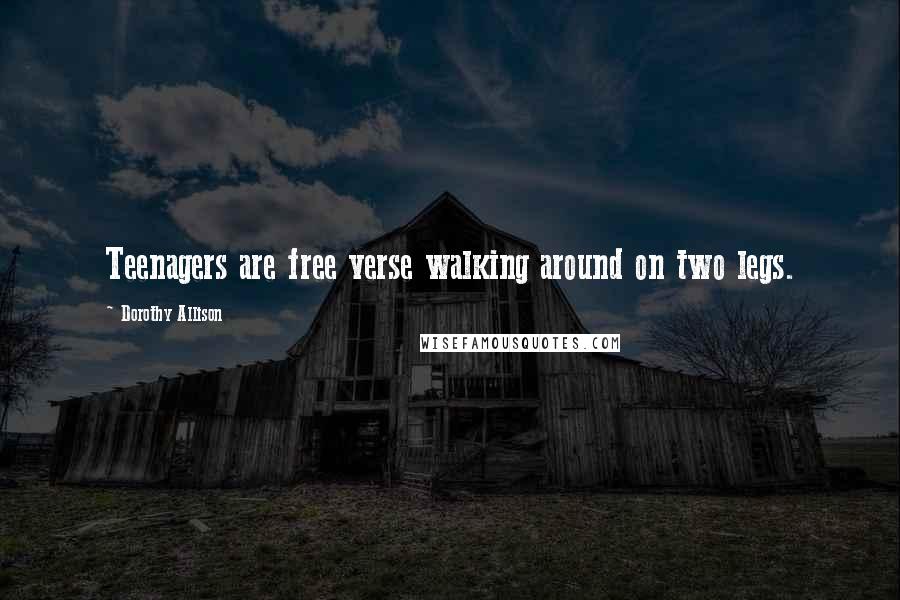 Dorothy Allison Quotes: Teenagers are free verse walking around on two legs.
