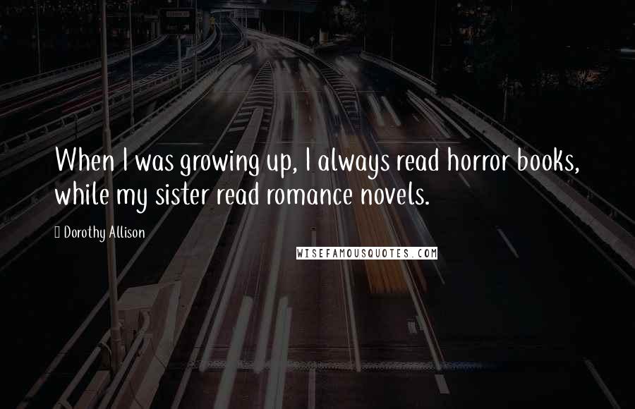 Dorothy Allison Quotes: When I was growing up, I always read horror books, while my sister read romance novels.