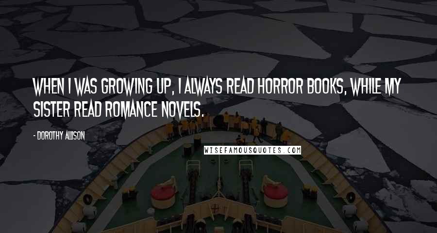 Dorothy Allison Quotes: When I was growing up, I always read horror books, while my sister read romance novels.