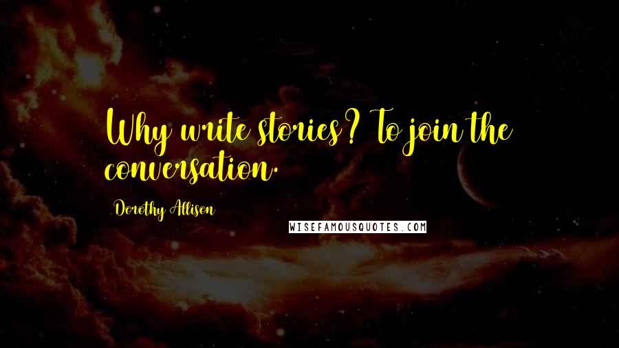 Dorothy Allison Quotes: Why write stories? To join the conversation.