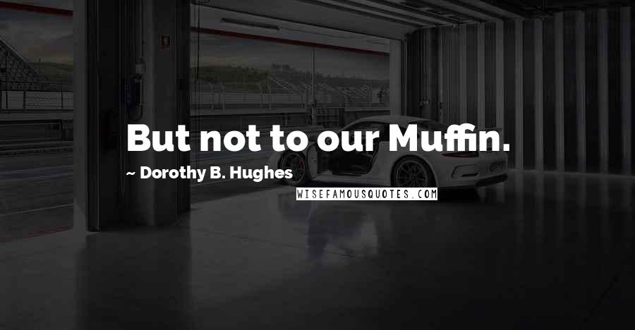 Dorothy B. Hughes Quotes: But not to our Muffin.