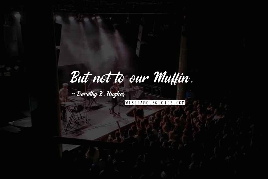 Dorothy B. Hughes Quotes: But not to our Muffin.
