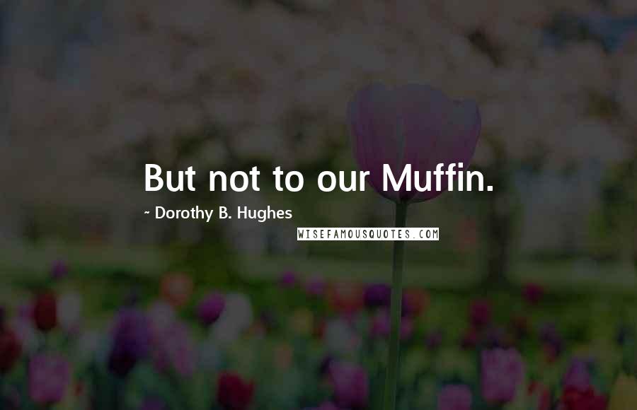 Dorothy B. Hughes Quotes: But not to our Muffin.