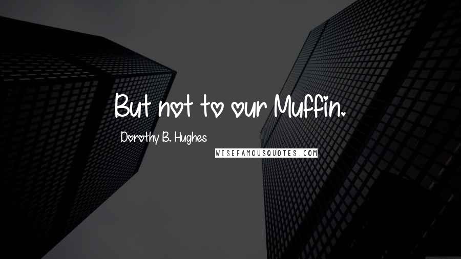 Dorothy B. Hughes Quotes: But not to our Muffin.