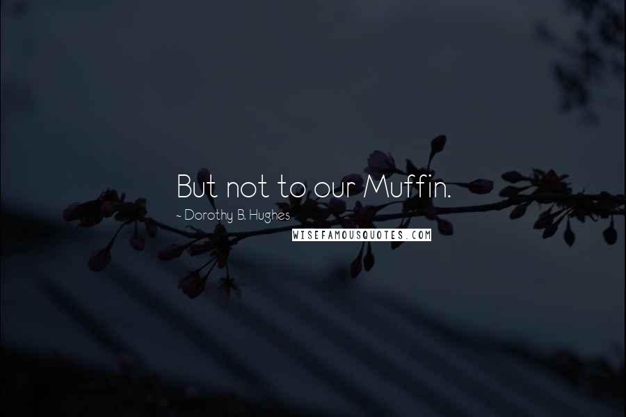Dorothy B. Hughes Quotes: But not to our Muffin.