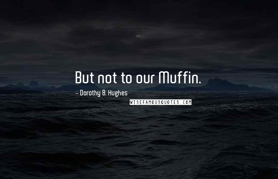 Dorothy B. Hughes Quotes: But not to our Muffin.