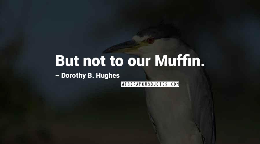 Dorothy B. Hughes Quotes: But not to our Muffin.