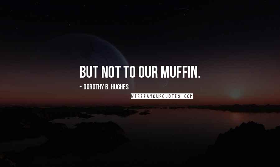 Dorothy B. Hughes Quotes: But not to our Muffin.