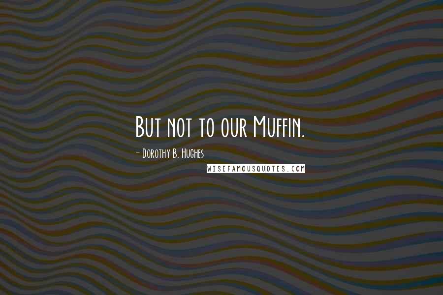 Dorothy B. Hughes Quotes: But not to our Muffin.