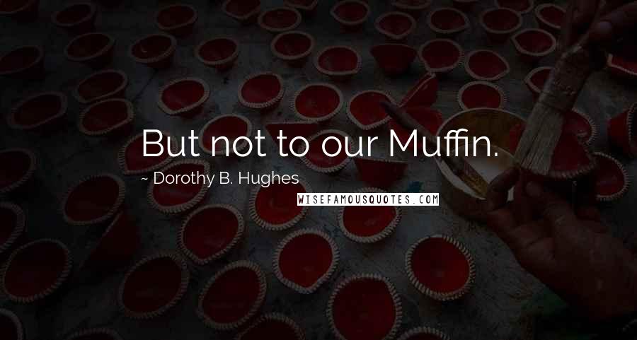 Dorothy B. Hughes Quotes: But not to our Muffin.