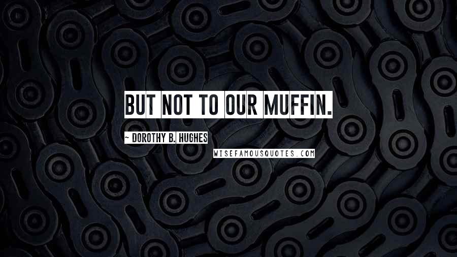 Dorothy B. Hughes Quotes: But not to our Muffin.