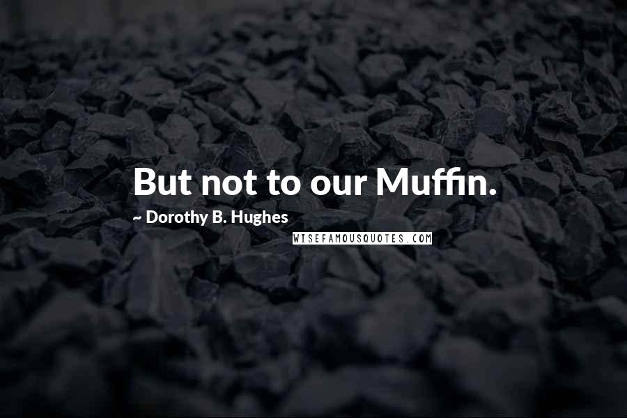 Dorothy B. Hughes Quotes: But not to our Muffin.