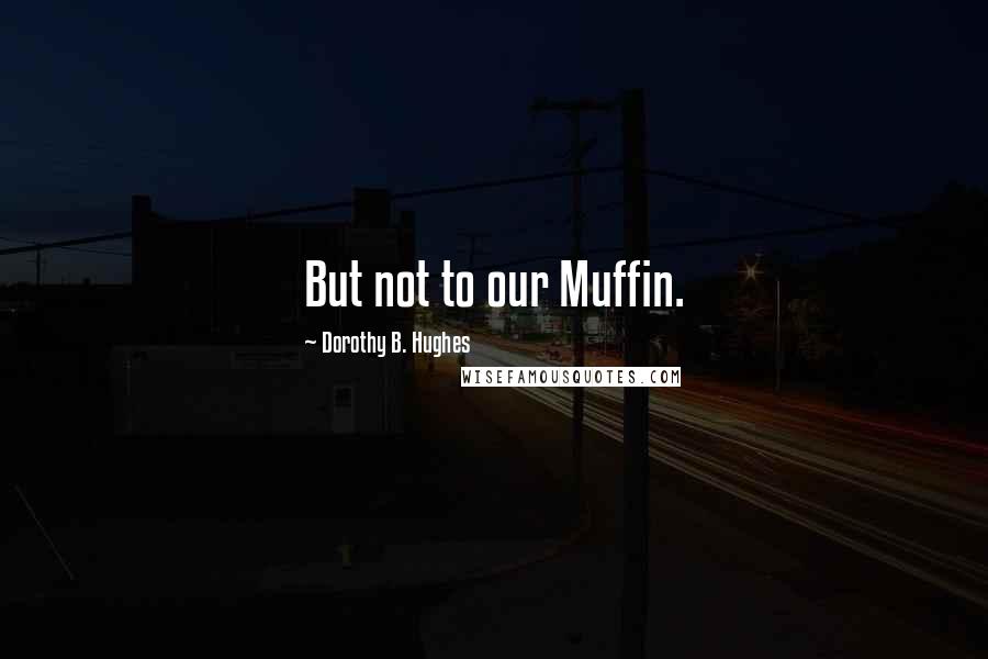 Dorothy B. Hughes Quotes: But not to our Muffin.