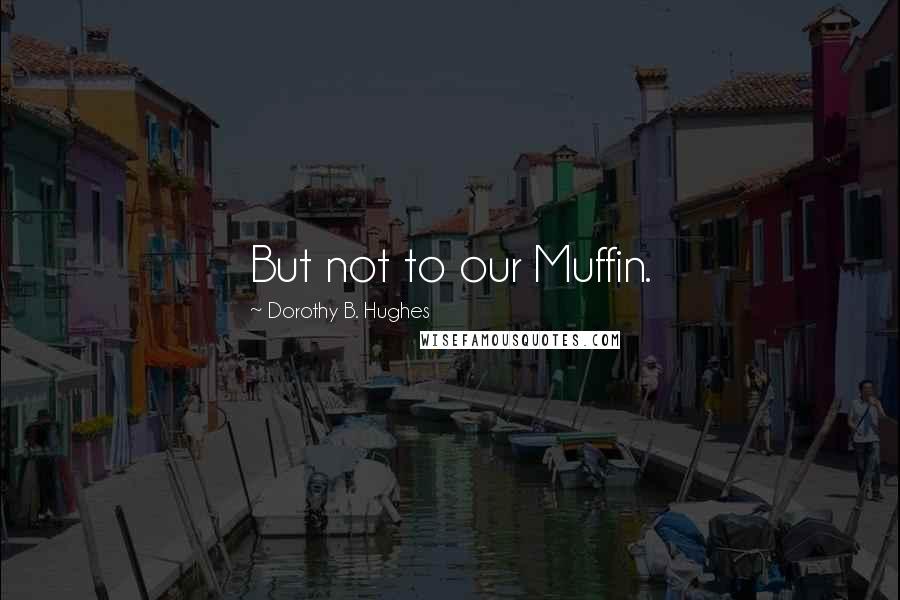 Dorothy B. Hughes Quotes: But not to our Muffin.