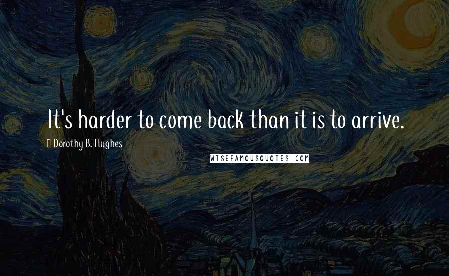 Dorothy B. Hughes Quotes: It's harder to come back than it is to arrive.