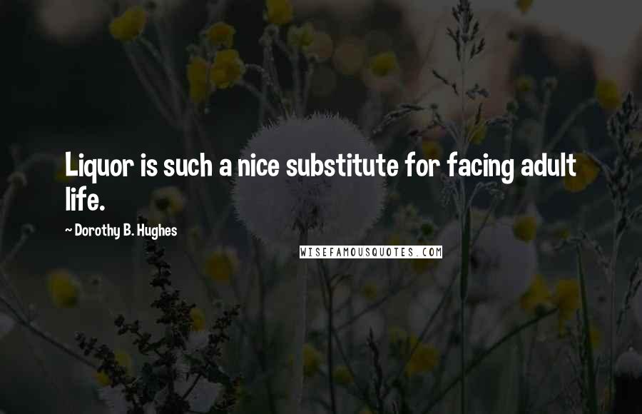 Dorothy B. Hughes Quotes: Liquor is such a nice substitute for facing adult life.