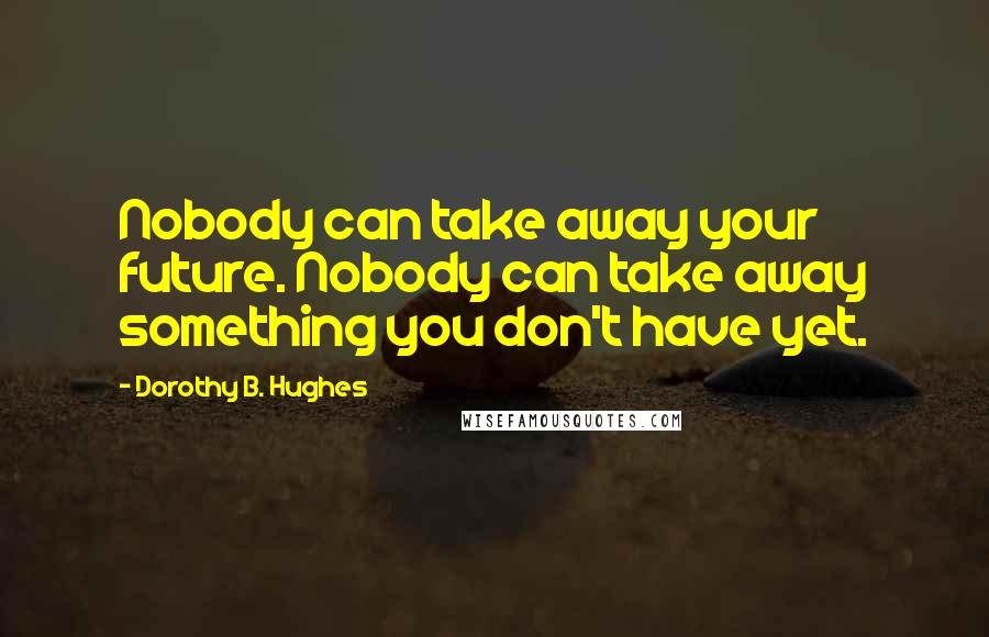 Dorothy B. Hughes Quotes: Nobody can take away your future. Nobody can take away something you don't have yet.