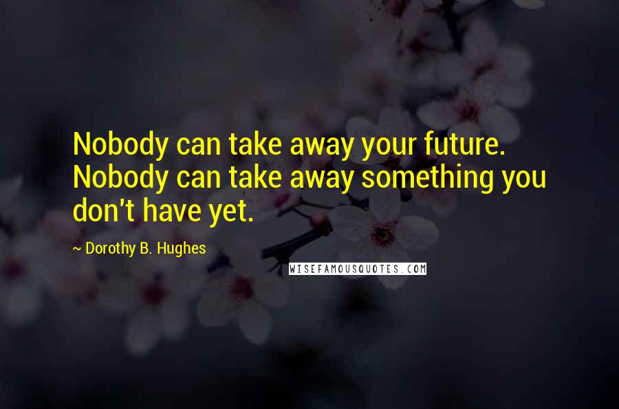 Dorothy B. Hughes Quotes: Nobody can take away your future. Nobody can take away something you don't have yet.